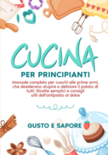 Cucina per principianti: manuale completo per cuochi alle prime armi.